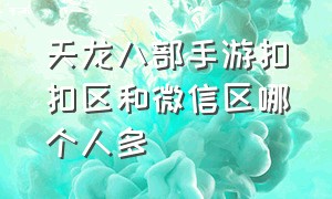 天龙八部手游扣扣区和微信区哪个人多