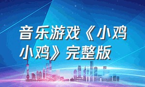 音乐游戏《小鸡小鸡》完整版