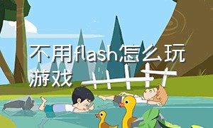 不用flash怎么玩游戏