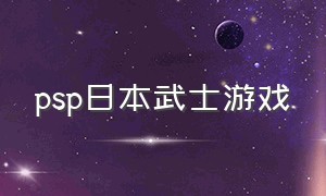 psp日本武士游戏（日本psp游戏大全）