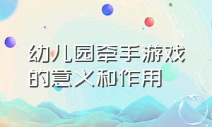 幼儿园牵手游戏的意义和作用（幼儿园牵手游戏的意义和作用有哪些）