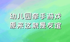 幼儿园牵手游戏原来这就是友谊