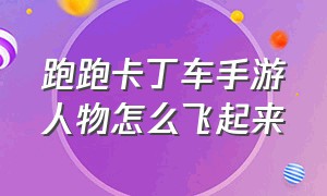 跑跑卡丁车手游人物怎么飞起来