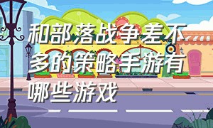 和部落战争差不多的策略手游有哪些游戏