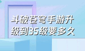 斗破苍穹手游升级到35级要多久