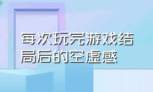 每次玩完游戏结局后的空虚感