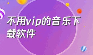 不用vip的音乐下载软件