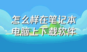 怎么样在笔记本电脑上下载软件