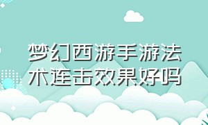 梦幻西游手游法术连击效果好吗