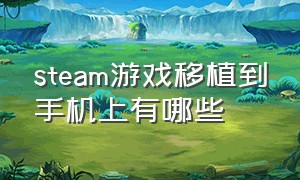 steam游戏移植到手机上有哪些