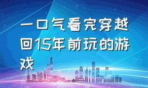 一口气看完穿越回15年前玩的游戏