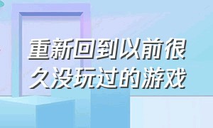 重新回到以前很久没玩过的游戏