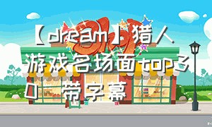 【dream】猎人游戏名场面top30(带字幕)（猎人游戏dream1v3一口气看完）