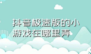 抖音极速版的小游戏在哪里弄（抖音极速版极速下载）