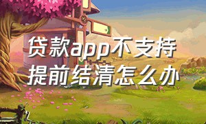 贷款app不支持提前结清怎么办