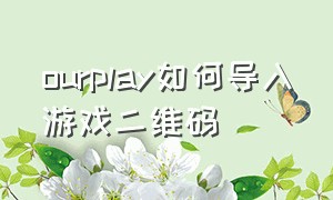 ourplay如何导入游戏二维码