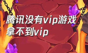 腾讯没有vip游戏拿不到vip