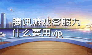 腾讯游戏客服为什么要用vip