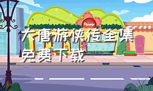 大唐游侠传全集免费下载