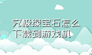 究极绿宝石怎么下载到游戏机