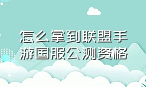 怎么拿到联盟手游国服公测资格