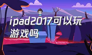 ipad2017可以玩游戏吗