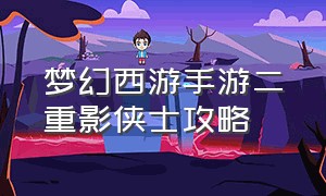 梦幻西游手游二重影侠士攻略（梦幻西游手游二重影副本怎么过）