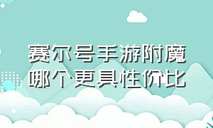 赛尔号手游附魔哪个更具性价比（赛尔号手游刻印附魔怎么搭配）