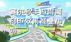 赛尔号手游附魔刻印效果能叠加吗