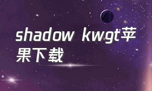 shadow kwgt苹果下载（shadowkwgt插件在哪里下载）