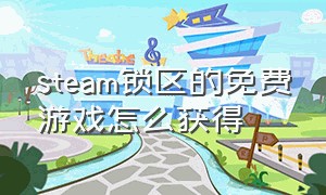 steam锁区的免费游戏怎么获得（steam锁国区的付费游戏怎么入库）