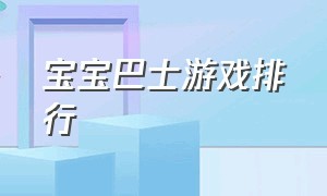 宝宝巴士游戏排行（宝宝巴士最火的游戏）