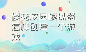 樱花校园模拟器怎样创建一个游戏（樱花校园模拟器的游戏怎么进入）