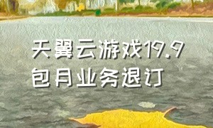 天翼云游戏19.9包月业务退订