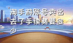 淘手游账号卖出去了手续费要多少（淘手游平台交易为什么要交钱）