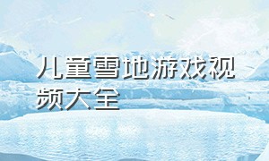 儿童雪地游戏视频大全