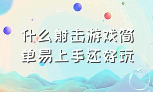 什么射击游戏简单易上手还好玩（什么射击游戏又流畅又丝滑又好玩）