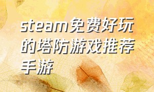 steam免费好玩的塔防游戏推荐手游（steam免费好玩的塔防游戏推荐手游有哪些）