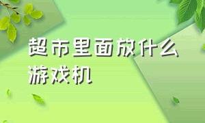 超市里面放什么游戏机