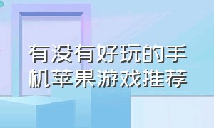 有没有好玩的手机苹果游戏推荐