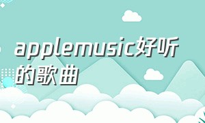 applemusic好听的歌曲