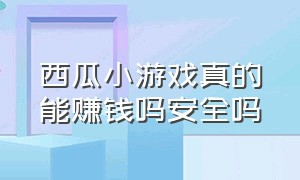 西瓜小游戏真的能赚钱吗安全吗