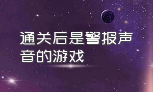 通关后是警报声音的游戏（盖子下面放个鸡蛋的日本游戏）