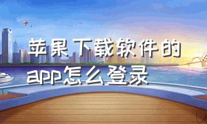 苹果下载软件的app怎么登录