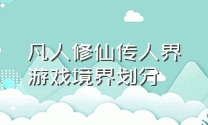 凡人修仙传人界游戏境界划分（凡人修仙传游戏人界篇等级划分）