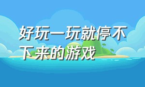 好玩一玩就停不下来的游戏