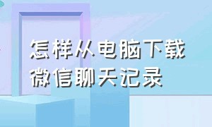 怎样从电脑下载微信聊天记录