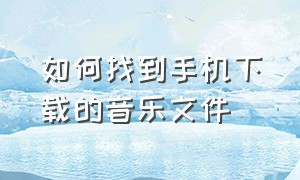 如何找到手机下载的音乐文件