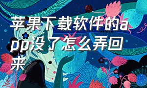 苹果下载软件的app没了怎么弄回来（苹果下载软件赚钱的app）