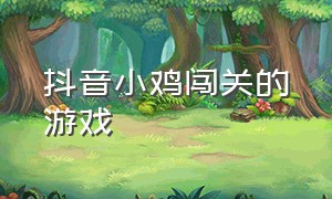 抖音小鸡闯关的游戏（抖音小鸡小猪闯关的游戏）